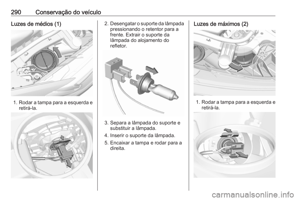 OPEL INSIGNIA BREAK 2019  Manual de Instruções (in Portugues) 290Conservação do veículoLuzes de médios (1)
1.Rodar a tampa para a esquerda e
retirá-la.
2. Desengatar o suporte da lâmpada
pressionando o retentor para a
frente. Extrair o suporte da
lâmpada 