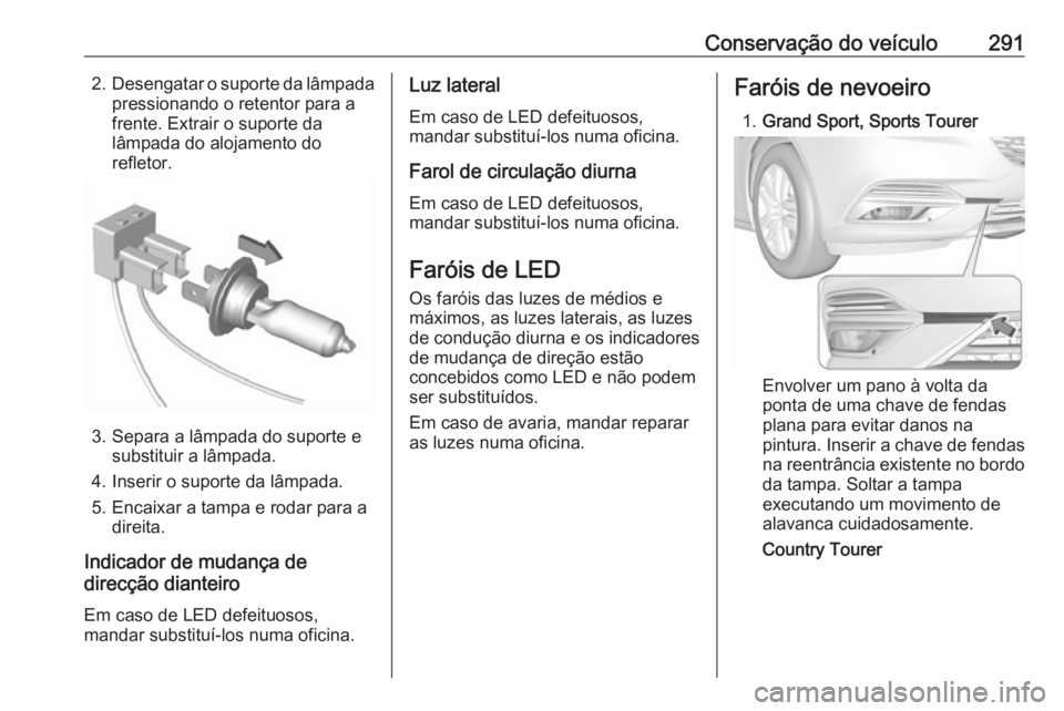 OPEL INSIGNIA BREAK 2019  Manual de Instruções (in Portugues) Conservação do veículo2912.Desengatar o suporte da lâmpada
pressionando o retentor para a
frente. Extrair o suporte da
lâmpada do alojamento do
refletor.
3. Separa a lâmpada do suporte e substit