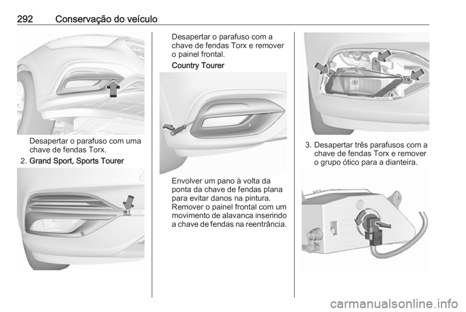 OPEL INSIGNIA BREAK 2019  Manual de Instruções (in Portugues) 292Conservação do veículo
Desapertar o parafuso com uma
chave de fendas Torx.
2. Grand Sport, Sports Tourer
Desapertar o parafuso com a
chave de fendas Torx e remover
o painel frontal.
Country Tour