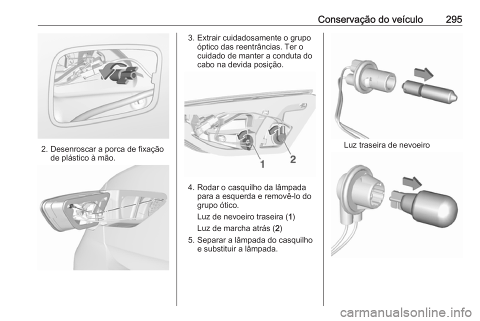 OPEL INSIGNIA BREAK 2019  Manual de Instruções (in Portugues) Conservação do veículo295
2. Desenroscar a porca de fixaçãode plástico à mão.
3. Extrair cuidadosamente o grupoóptico das reentrâncias. Ter o
cuidado de manter a conduta do
cabo na devida po