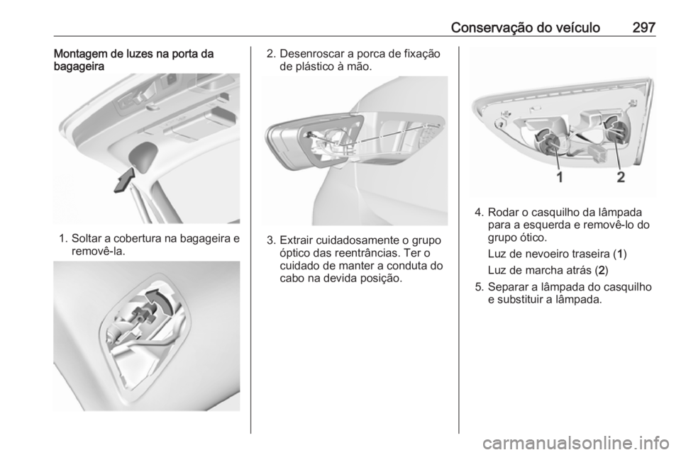 OPEL INSIGNIA BREAK 2019  Manual de Instruções (in Portugues) Conservação do veículo297Montagem de luzes na porta da
bagageira
1. Soltar a cobertura na bagageira e
removê-la.
2. Desenroscar a porca de fixação de plástico à mão.
3. Extrair cuidadosamente
