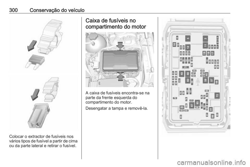OPEL INSIGNIA BREAK 2019 Manual de Instruções (in Portugues) 300Conservação do veículo
Colocar o extractor de fusíveis nos
vários tipos de fusível a partir de cima
ou da parte lateral e retirar o fusível.
Caixa de fusíveis no
compartimento do motor
A ca OPEL INSIGNIA BREAK 2019 Manual de Instruções (in Portugues) 300Conservação do veículo
Colocar o extractor de fusíveis nos
vários tipos de fusível a partir de cima
ou da parte lateral e retirar o fusível.
Caixa de fusíveis no
compartimento do motor
A ca