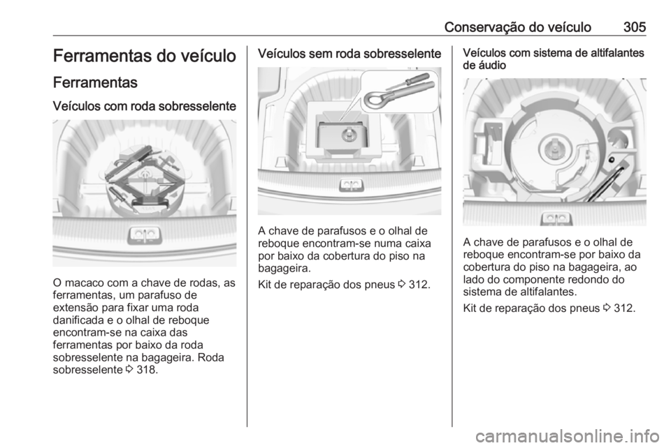 OPEL INSIGNIA BREAK 2019 Manual de Instruções (in Portugues) Conservação do veículo305Ferramentas do veículo
Ferramentas
Veículos com roda sobresselente
O macaco com a chave de rodas, as
ferramentas, um parafuso de
extensão para fixar uma roda
danificada OPEL INSIGNIA BREAK 2019 Manual de Instruções (in Portugues) Conservação do veículo305Ferramentas do veículo
Ferramentas
Veículos com roda sobresselente
O macaco com a chave de rodas, as
ferramentas, um parafuso de
extensão para fixar uma roda
danificada