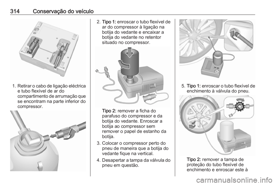 OPEL INSIGNIA BREAK 2019  Manual de Instruções (in Portugues) 314Conservação do veículo
1.Retirar o cabo de ligação eléctrica
e tubo flexível de ar do
compartimento de arrumação que se encontram na parte inferior docompressor.
2. Tipo 1:  enroscar o tub