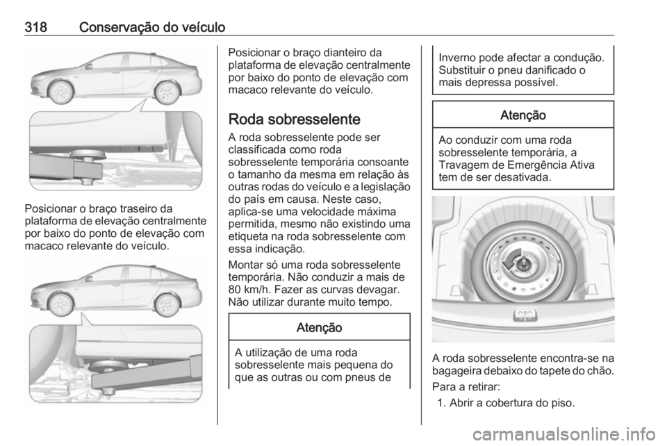 OPEL INSIGNIA BREAK 2019  Manual de Instruções (in Portugues) 318Conservação do veículo
Posicionar o braço traseiro da
plataforma de elevação centralmente
por baixo do ponto de elevação com
macaco relevante do veículo.
Posicionar o braço dianteiro da
p