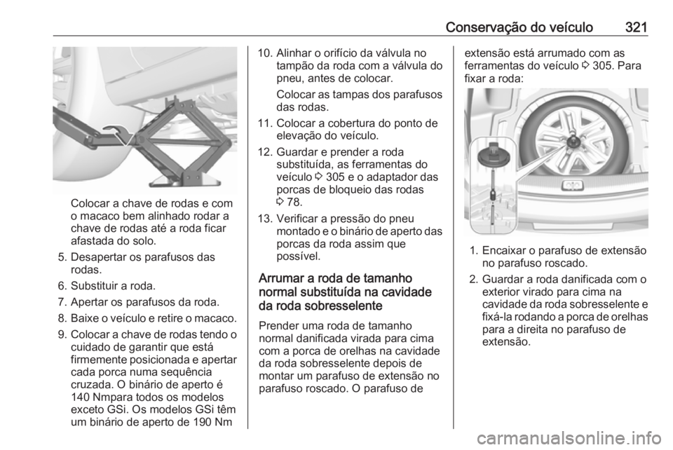 OPEL INSIGNIA BREAK 2019 Manual de Instruções (in Portugues) Conservação do veículo321
Colocar a chave de rodas e com
o macaco bem alinhado rodar a
chave de rodas até a roda ficar
afastada do solo.
5. Desapertar os parafusos das rodas.
6. Substituir a roda. OPEL INSIGNIA BREAK 2019 Manual de Instruções (in Portugues) Conservação do veículo321
Colocar a chave de rodas e com
o macaco bem alinhado rodar a
chave de rodas até a roda ficar
afastada do solo.
5. Desapertar os parafusos das rodas.
6. Substituir a roda.
