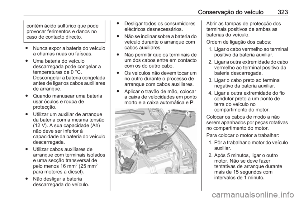 OPEL INSIGNIA BREAK 2019 Manual de Instruções (in Portugues) Conservação do veículo323contém ácido sulfúrico que pode
provocar ferimentos e danos no
caso de contacto directo.
● Nunca expor a bateria do veículo
a chamas nuas ou faíscas.
● Uma bateria OPEL INSIGNIA BREAK 2019 Manual de Instruções (in Portugues) Conservação do veículo323contém ácido sulfúrico que pode
provocar ferimentos e danos no
caso de contacto directo.
● Nunca expor a bateria do veículo
a chamas nuas ou faíscas.
● Uma bateria