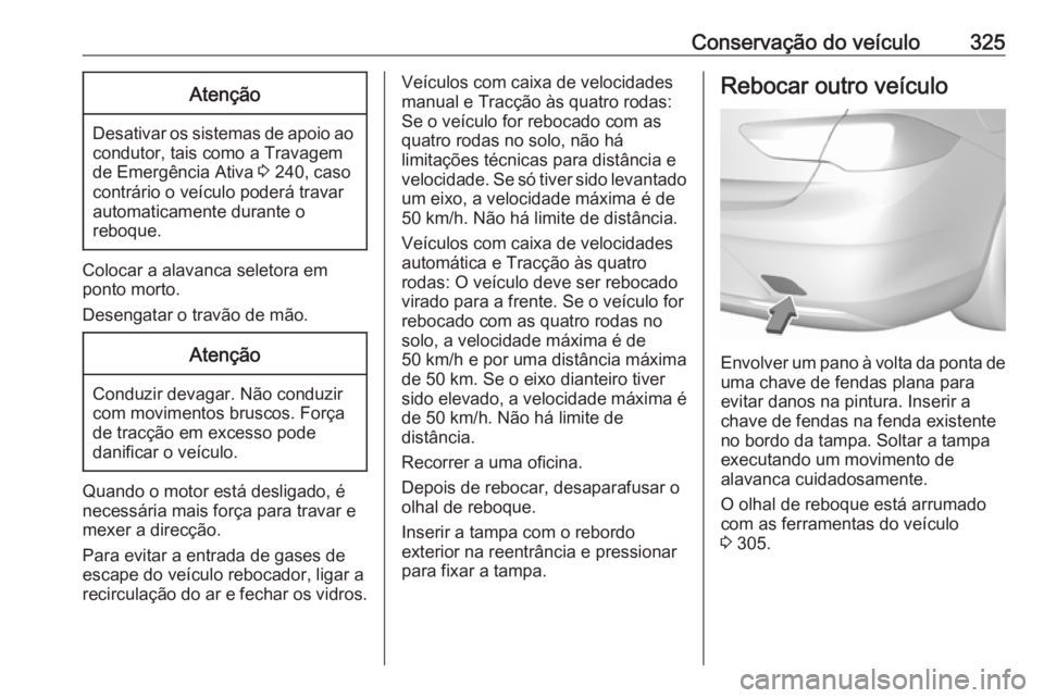 OPEL INSIGNIA BREAK 2019 Manual de Instruções (in Portugues) Conservação do veículo325Atenção
Desativar os sistemas de apoio aocondutor, tais como a Travagem
de Emergência Ativa 3 240, caso
contrário o veículo poderá travar
automaticamente durante o
r OPEL INSIGNIA BREAK 2019 Manual de Instruções (in Portugues) Conservação do veículo325Atenção
Desativar os sistemas de apoio aocondutor, tais como a Travagem
de Emergência Ativa 3 240, caso
contrário o veículo poderá travar
automaticamente durante o
r