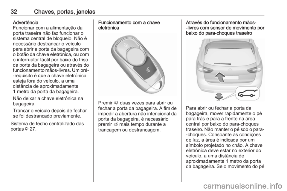 OPEL INSIGNIA BREAK 2019  Manual de Instruções (in Portugues) 32Chaves, portas, janelasAdvertência
Funcionar com a alimentação da
porta traseira não faz funcionar o
sistema central de bloqueio. Não é
necessário destrancar o veículo
para abrir a porta da 