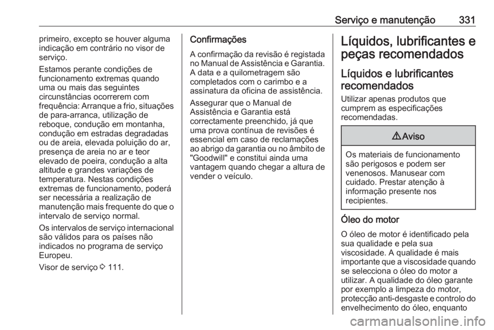 OPEL INSIGNIA BREAK 2019 Manual de Instruções (in Portugues) Serviço e manutenção331primeiro, excepto se houver alguma
indicação em contrário no visor de
serviço.
Estamos perante condições de
funcionamento extremas quando
uma ou mais das seguintes
circ OPEL INSIGNIA BREAK 2019 Manual de Instruções (in Portugues) Serviço e manutenção331primeiro, excepto se houver alguma
indicação em contrário no visor de
serviço.
Estamos perante condições de
funcionamento extremas quando
uma ou mais das seguintes
circ