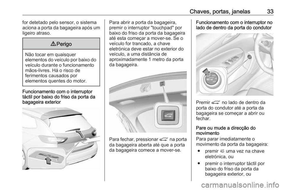 OPEL INSIGNIA BREAK 2019  Manual de Instruções (in Portugues) Chaves, portas, janelas33for detetado pelo sensor, o sistema
aciona a porta da bagageira após um
ligeiro atraso.9 Perigo
Não tocar em quaisquer
elementos do veículo por baixo do veículo durante o 