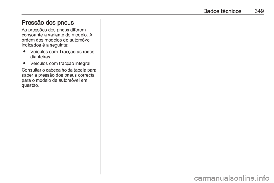 OPEL INSIGNIA BREAK 2019  Manual de Instruções (in Portugues) Dados técnicos349Pressão dos pneusAs pressões dos pneus diferem
consoante a variante do modelo. A
ordem dos modelos de automóvel
indicados é a seguinte:
● Veículos com Tracção às rodas dian
