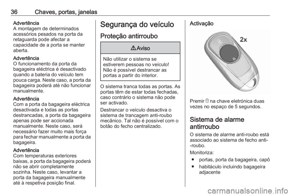 OPEL INSIGNIA BREAK 2019 Manual de Instruções (in Portugues) 36Chaves, portas, janelasAdvertência
A montagem de determinados
acessórios pesados na porta da retaguarda pode afectar a
capacidade de a porta se manter
aberta.
Advertência
O funcionamento da porta OPEL INSIGNIA BREAK 2019 Manual de Instruções (in Portugues) 36Chaves, portas, janelasAdvertência
A montagem de determinados
acessórios pesados na porta da retaguarda pode afectar a
capacidade de a porta se manter
aberta.
Advertência
O funcionamento da porta