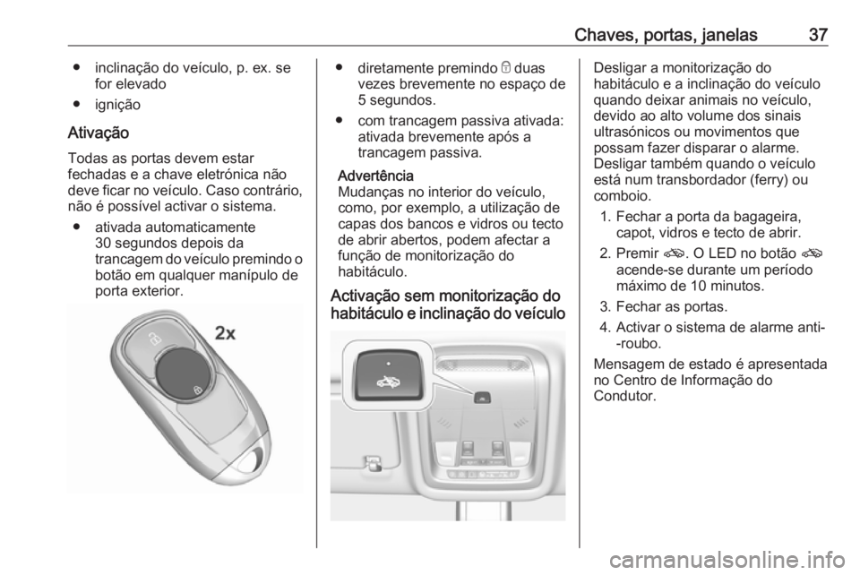 OPEL INSIGNIA BREAK 2019 Manual de Instruções (in Portugues) Chaves, portas, janelas37● inclinação do veículo, p. ex. sefor elevado
● ignição
Ativação Todas as portas devem estar
fechadas e a chave eletrónica não
deve ficar no veículo. Caso contr OPEL INSIGNIA BREAK 2019 Manual de Instruções (in Portugues) Chaves, portas, janelas37● inclinação do veículo, p. ex. sefor elevado
● ignição
Ativação Todas as portas devem estar
fechadas e a chave eletrónica não
deve ficar no veículo. Caso contr