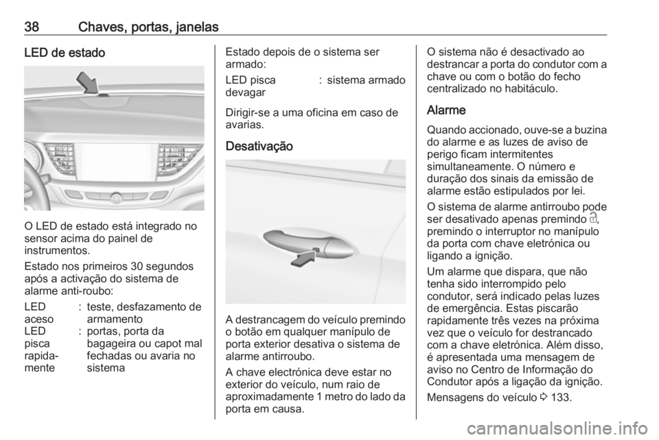 OPEL INSIGNIA BREAK 2019  Manual de Instruções (in Portugues) 38Chaves, portas, janelasLED de estado
O LED de estado está integrado no
sensor acima do painel de
instrumentos.
Estado nos primeiros 30 segundos
após a activação do sistema de
alarme anti-roubo:
