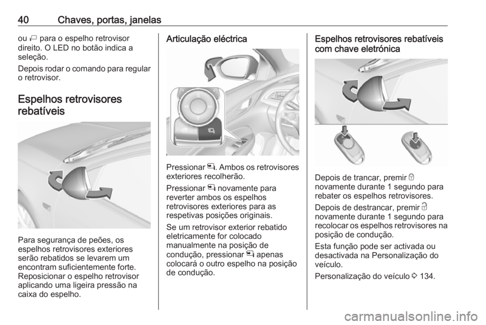OPEL INSIGNIA BREAK 2019 Manual de Instruções (in Portugues) 40Chaves, portas, janelasou ì para o espelho retrovisor
direito. O LED no botão indica a
seleção.
Depois rodar o comando para regular o retrovisor.
Espelhos retrovisores
rebatíveis
Para seguranç OPEL INSIGNIA BREAK 2019 Manual de Instruções (in Portugues) 40Chaves, portas, janelasou ì para o espelho retrovisor
direito. O LED no botão indica a
seleção.
Depois rodar o comando para regular o retrovisor.
Espelhos retrovisores
rebatíveis
Para seguranç