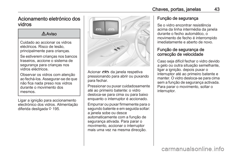 OPEL INSIGNIA BREAK 2019 Manual de Instruções (in Portugues) Chaves, portas, janelas43Acionamento eletrónico dos
vidros9 Aviso
Cuidado ao accionar os vidros
eléctricos. Risco de lesão,
principalmente para crianças.
Se estiverem crianças nos bancos traseiro OPEL INSIGNIA BREAK 2019 Manual de Instruções (in Portugues) Chaves, portas, janelas43Acionamento eletrónico dos
vidros9 Aviso
Cuidado ao accionar os vidros
eléctricos. Risco de lesão,
principalmente para crianças.
Se estiverem crianças nos bancos traseiro