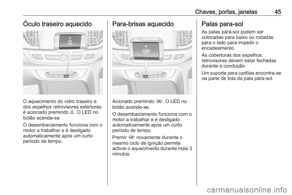 OPEL INSIGNIA BREAK 2019 Manual de Instruções (in Portugues) Chaves, portas, janelas45Óculo traseiro aquecido
O aquecimento do vidro traseiro e
dos espelhos retrovisores exteriores
é acionado premindo b. O LED no
botão acende-se.
O desembaciamento funciona OPEL INSIGNIA BREAK 2019 Manual de Instruções (in Portugues) Chaves, portas, janelas45Óculo traseiro aquecido
O aquecimento do vidro traseiro e
dos espelhos retrovisores exteriores
é acionado premindo b. O LED no
botão acende-se.
O desembaciamento funciona