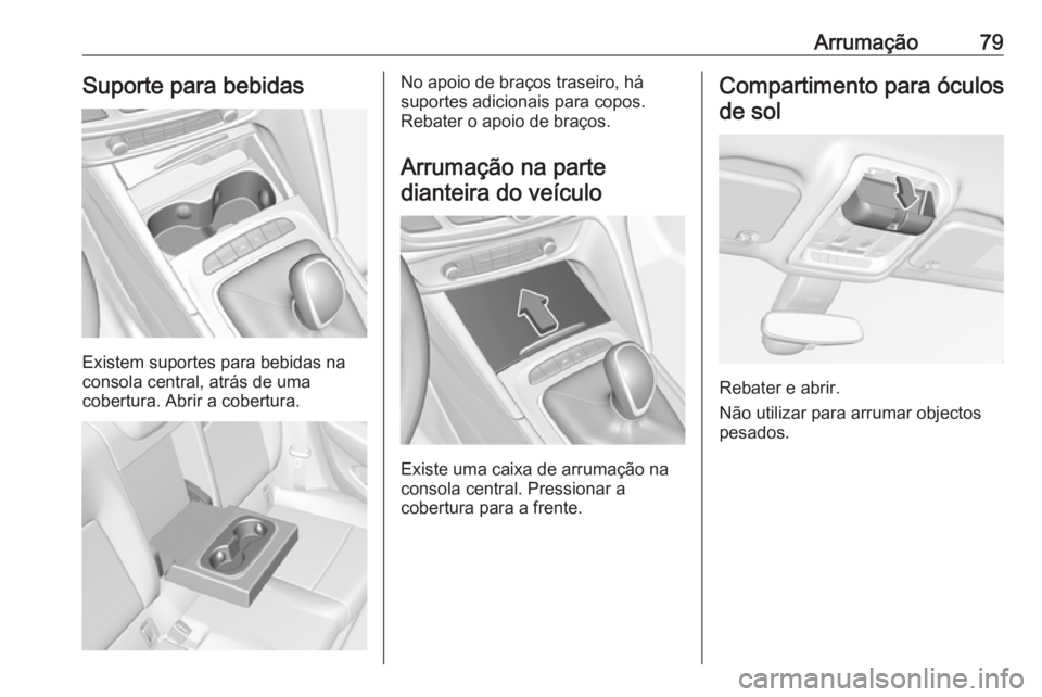 OPEL INSIGNIA BREAK 2019 Manual de Instruções (in Portugues) Arrumação79Suporte para bebidas
Existem suportes para bebidas na
consola central, atrás de uma
cobertura. Abrir a cobertura.
No apoio de braços traseiro, há
suportes adicionais para copos.
Rebate OPEL INSIGNIA BREAK 2019 Manual de Instruções (in Portugues) Arrumação79Suporte para bebidas
Existem suportes para bebidas na
consola central, atrás de uma
cobertura. Abrir a cobertura.
No apoio de braços traseiro, há
suportes adicionais para copos.
Rebate