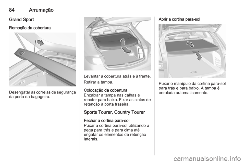 OPEL INSIGNIA BREAK 2019 Manual de Instruções (in Portugues) 84ArrumaçãoGrand SportRemoção da cobertura
Desengatar as correias de segurança
da porta da bagageira.
Levantar a cobertura atrás e à frente.
Retirar a tampa.
Colocação da cobertura
Encaixar a OPEL INSIGNIA BREAK 2019 Manual de Instruções (in Portugues) 84ArrumaçãoGrand SportRemoção da cobertura
Desengatar as correias de segurança
da porta da bagageira.
Levantar a cobertura atrás e à frente.
Retirar a tampa.
Colocação da cobertura
Encaixar a