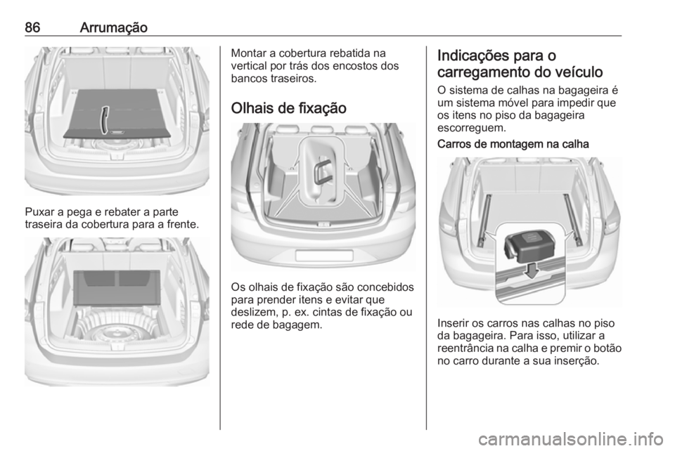OPEL INSIGNIA BREAK 2019 Manual de Instruções (in Portugues) 86Arrumação
Puxar a pega e rebater a parte
traseira da cobertura para a frente.
Montar a cobertura rebatida na
vertical por trás dos encostos dos
bancos traseiros.
Olhais de fixação
Os olhais de OPEL INSIGNIA BREAK 2019 Manual de Instruções (in Portugues) 86Arrumação
Puxar a pega e rebater a parte
traseira da cobertura para a frente.
Montar a cobertura rebatida na
vertical por trás dos encostos dos
bancos traseiros.
Olhais de fixação
Os olhais de