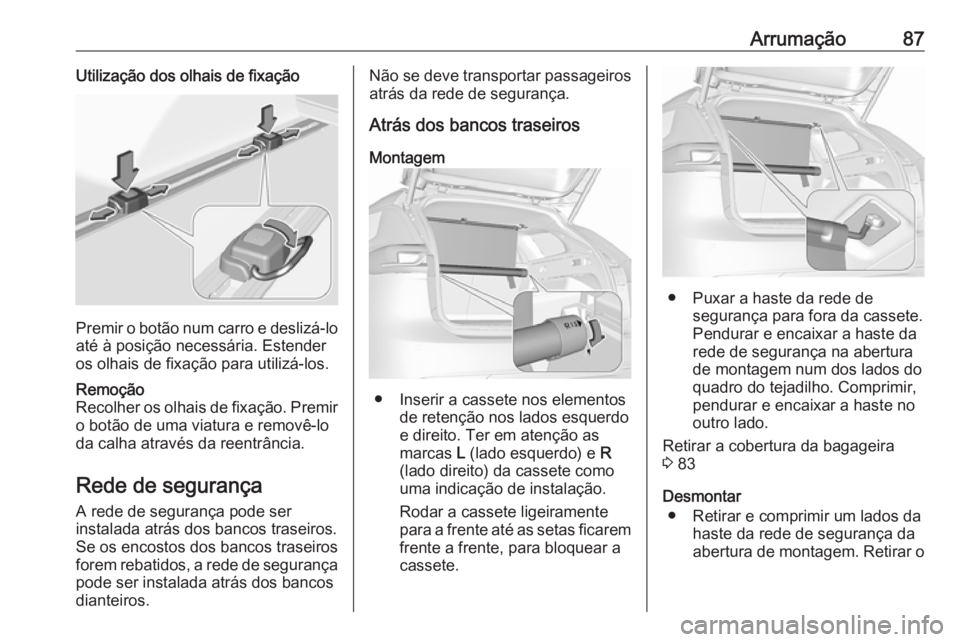 OPEL INSIGNIA BREAK 2019 Manual de Instruções (in Portugues) Arrumação87Utilização dos olhais de fixação
Premir o botão num carro e deslizá-loaté à posição necessária. Estender
os olhais de fixação para utilizá-los.
Remoção
Recolher os olhais OPEL INSIGNIA BREAK 2019 Manual de Instruções (in Portugues) Arrumação87Utilização dos olhais de fixação
Premir o botão num carro e deslizá-loaté à posição necessária. Estender
os olhais de fixação para utilizá-los.
Remoção
Recolher os olhais