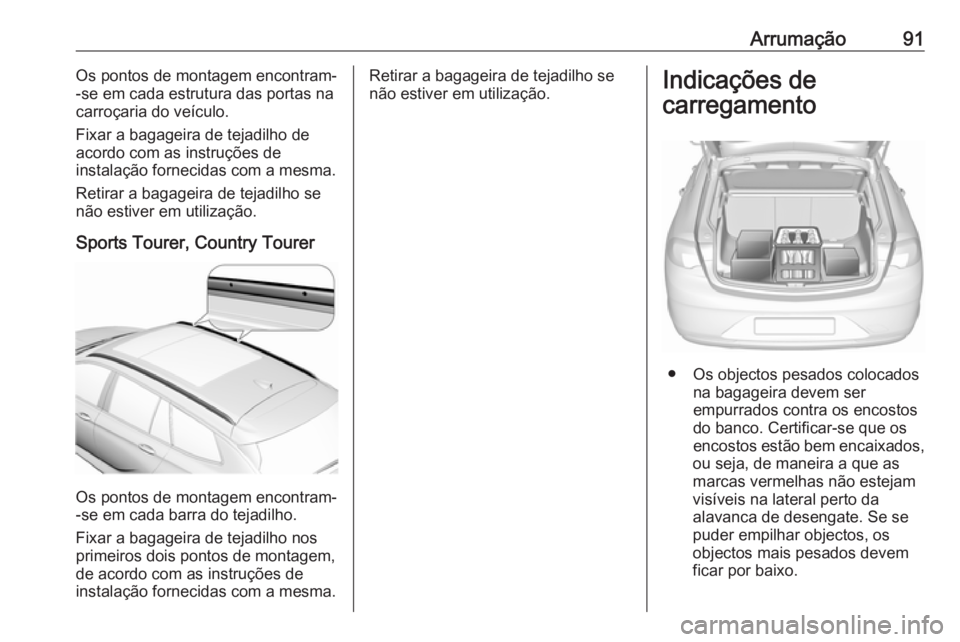 OPEL INSIGNIA BREAK 2019 Manual de Instruções (in Portugues) Arrumação91Os pontos de montagem encontram-
-se em cada estrutura das portas na carroçaria do veículo.
Fixar a bagageira de tejadilho de
acordo com as instruções de
instalação fornecidas com a OPEL INSIGNIA BREAK 2019 Manual de Instruções (in Portugues) Arrumação91Os pontos de montagem encontram-
-se em cada estrutura das portas na carroçaria do veículo.
Fixar a bagageira de tejadilho de
acordo com as instruções de
instalação fornecidas com a