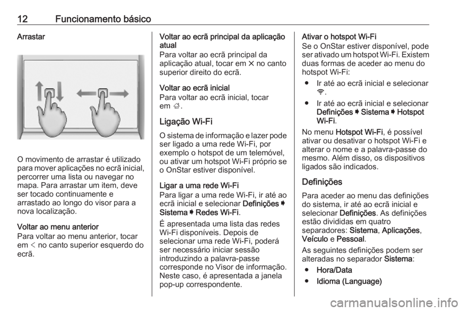 OPEL INSIGNIA BREAK 2019.5  Manual de Informação e Lazer (in Portugues) 12Funcionamento básicoArrastar
O movimento de arrastar é utilizado
para mover aplicações no ecrã inicial, percorrer uma lista ou navegar no
mapa. Para arrastar um item, deve ser tocado continuame