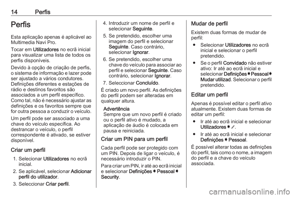 OPEL INSIGNIA BREAK 2019.5  Manual de Informação e Lazer (in Portugues) 14PerfisPerfis
Esta aplicação apenas é aplicável ao
Multimedia Navi Pro.
Tocar em  Utilizadores  no ecrã inicial
para visualizar uma lista de todos os perfis disponíveis.
Devido à opção de cr