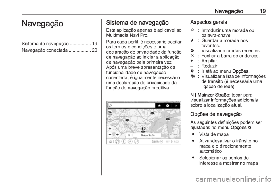 OPEL INSIGNIA BREAK 2019.5  Manual de Informação e Lazer (in Portugues) Navegação19NavegaçãoSistema de navegação................19
Navegação conectada .................20Sistema de navegação
Esta aplicação apenas é aplicável ao Multimedia Navi Pro.
Para cada