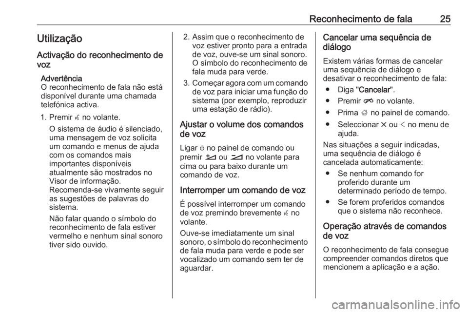 OPEL INSIGNIA BREAK 2019.5  Manual de Informação e Lazer (in Portugues) Reconhecimento de fala25Utilização
Activação do reconhecimento de
voz
Advertência
O reconhecimento de fala não está
disponível durante uma chamada telefónica activa.
1. Premir  w no volante.
