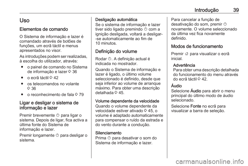 OPEL INSIGNIA BREAK 2019.5  Manual de Informação e Lazer (in Portugues) Introdução39Uso
Elementos de comando O Sistema de informação e lazer é
comandado através de botões de
funções, um ecrã táctil e menus
apresentados no visor.
As introduções podem ser reali