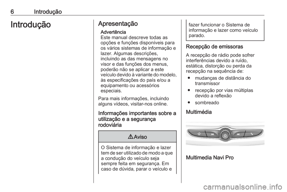 OPEL INSIGNIA BREAK 2019.5  Manual de Informação e Lazer (in Portugues) 6IntroduçãoIntroduçãoApresentaçãoAdvertência
Este manual descreve todas as
opções e funções disponíveis para
os vários sistemas de informação e
lazer. Algumas descrições,
incluindo as