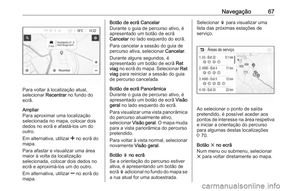 OPEL INSIGNIA BREAK 2019.5  Manual de Informação e Lazer (in Portugues) Navegação67
Para voltar à localização atual,
selecionar  Recentrar no fundo do
ecrã.
Ampliar
Para aproximar uma localização
selecionada no mapa, colocar dois
dedos no ecrã e afastá-los um do