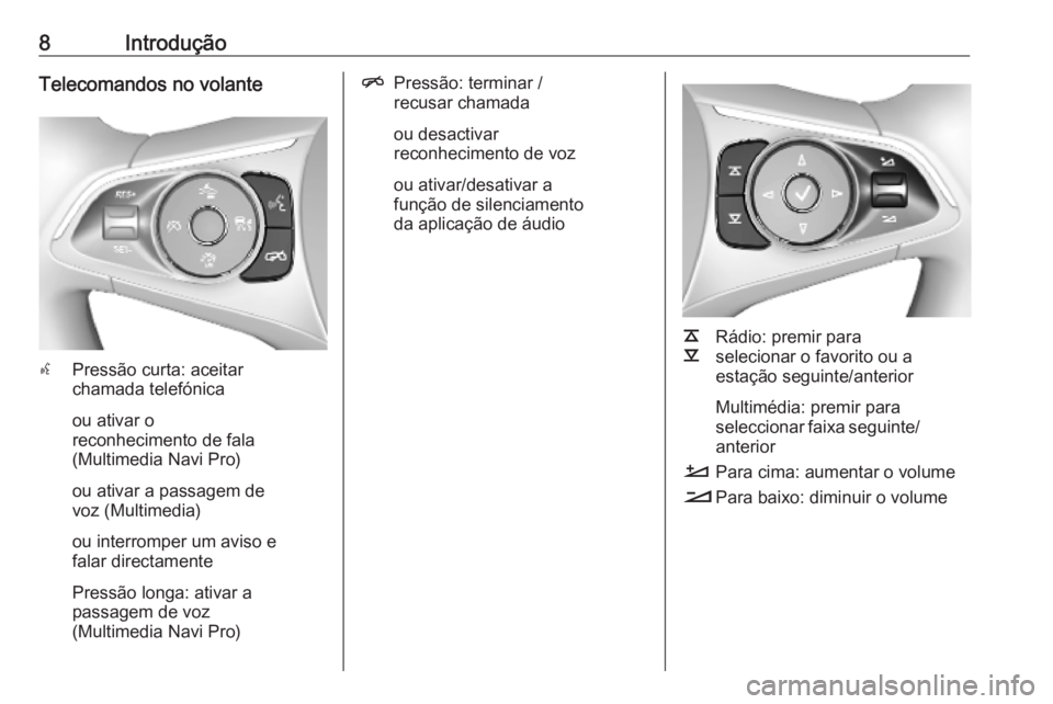 OPEL INSIGNIA BREAK 2019.5  Manual de Informação e Lazer (in Portugues) 8IntroduçãoTelecomandos no volante
sPressão curta: aceitar
chamada telefónica
ou ativar o
reconhecimento de fala
(Multimedia Navi Pro)
ou ativar a passagem de
voz (Multimedia)
ou interromper um av