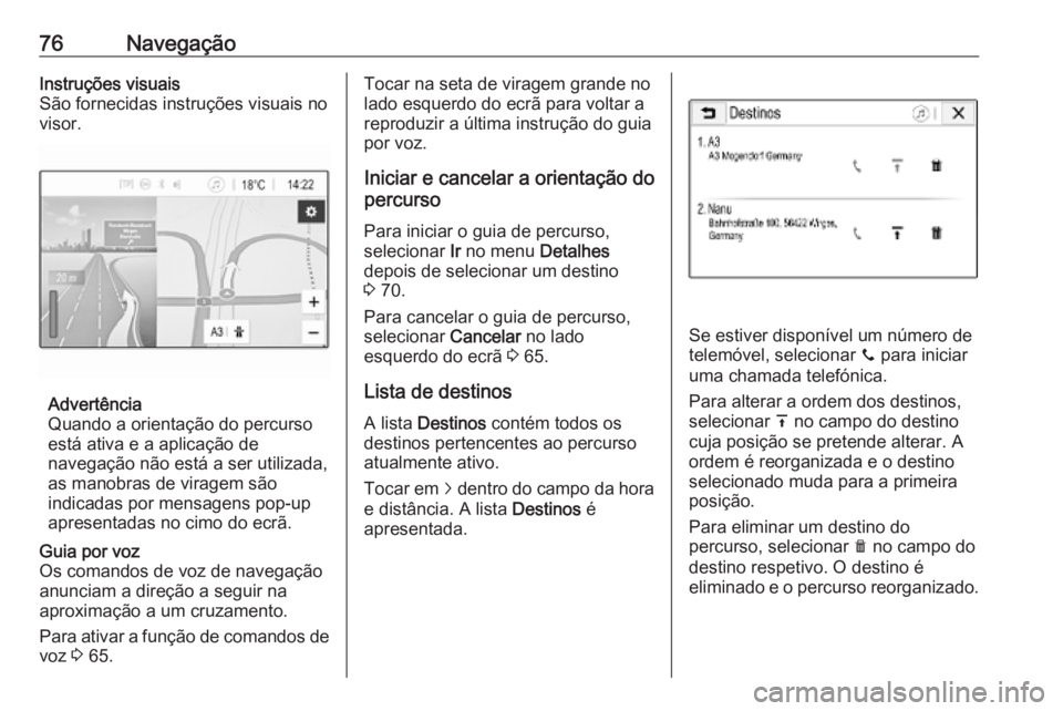 OPEL INSIGNIA BREAK 2019.5  Manual de Informação e Lazer (in Portugues) 76NavegaçãoInstruções visuais
São fornecidas instruções visuais no
visor.
Advertência
Quando a orientação do percurso
está ativa e a aplicação de
navegação não está a ser utilizada,
a