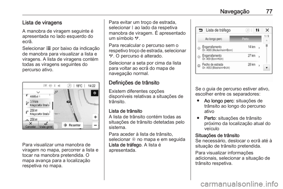 OPEL INSIGNIA BREAK 2019.5  Manual de Informação e Lazer (in Portugues) Navegação77Lista de viragens
A manobra de viragem seguinte é
apresentada no lado esquerdo do
ecrã.
Selecionar  a por baixo da indicação
de manobra para visualizar a lista e
viragens. A lista de 