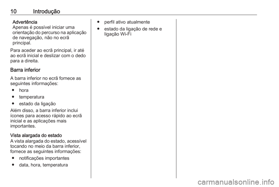 OPEL INSIGNIA BREAK 2019.5  Manual de Informação e Lazer (in Portugues) 10IntroduçãoAdvertência
Apenas é possível iniciar uma
orientação do percurso na aplicação de navegação, não no ecrã
principal.
Para aceder ao ecrã principal, ir até
ao ecrã inicial e d