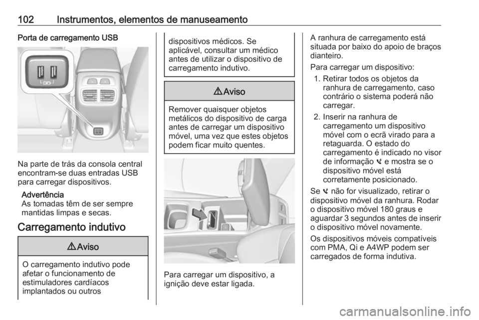OPEL INSIGNIA BREAK 2019.5 Manual de Instruções (in Portugues) 102Instrumentos, elementos de manuseamentoPorta de carregamento USB
Na parte de trás da consola central
encontram-se duas entradas USB
para carregar dispositivos.
Advertência
As tomadas têm de ser OPEL INSIGNIA BREAK 2019.5 Manual de Instruções (in Portugues) 102Instrumentos, elementos de manuseamentoPorta de carregamento USB
Na parte de trás da consola central
encontram-se duas entradas USB
para carregar dispositivos.
Advertência
As tomadas têm de ser