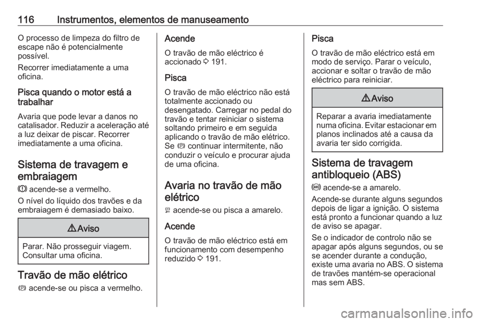 OPEL INSIGNIA BREAK 2019.5  Manual de Instruções (in Portugues) 116Instrumentos, elementos de manuseamentoO processo de limpeza do filtro de
escape não é potencialmente
possível.
Recorrer imediatamente a uma
oficina.
Pisca quando o motor está a
trabalhar
Avari