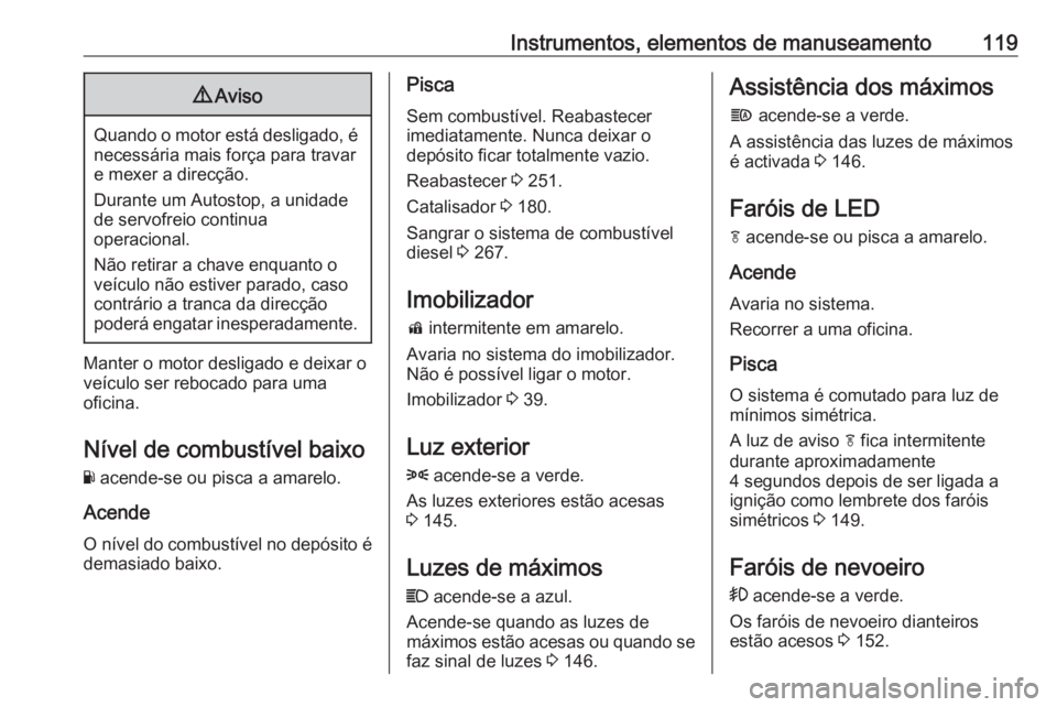 OPEL INSIGNIA BREAK 2019.5  Manual de Instruções (in Portugues) Instrumentos, elementos de manuseamento1199Aviso
Quando o motor está desligado, é
necessária mais força para travare mexer a direcção.
Durante um Autostop, a unidade
de servofreio continua
opera