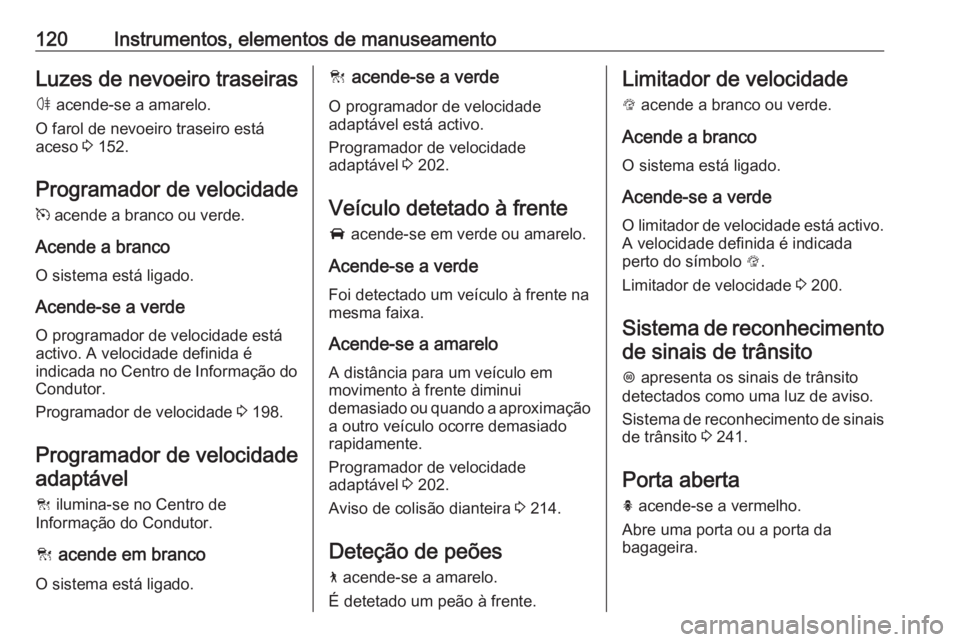 OPEL INSIGNIA BREAK 2019.5  Manual de Instruções (in Portugues) 120Instrumentos, elementos de manuseamentoLuzes de nevoeiro traseiras
ø  acende-se a amarelo.
O farol de nevoeiro traseiro está
aceso  3 152.
Programador de velocidade m  acende a branco ou verde.
A