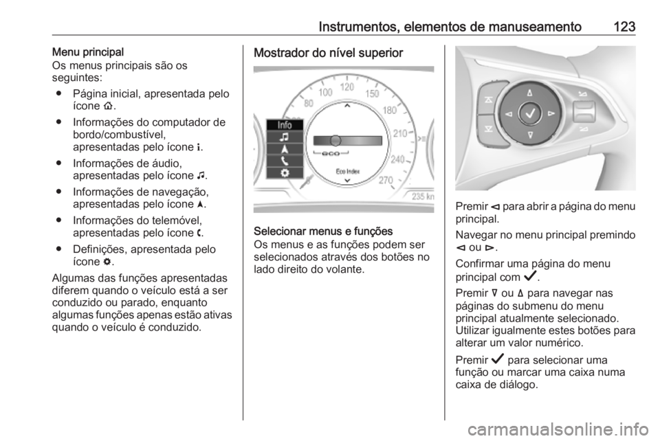 OPEL INSIGNIA BREAK 2019.5  Manual de Instruções (in Portugues) Instrumentos, elementos de manuseamento123Menu principal
Os menus principais são os
seguintes:
● Página inicial, apresentada pelo ícone  !.
● Informações do computador de bordo/combustível,
