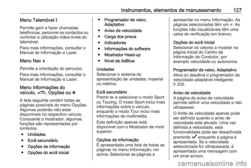 OPEL INSIGNIA BREAK 2019.5 Manual de Instruções (in Portugues) Instrumentos, elementos de manuseamento127Menu Telemóvel $
Permite gerir e fazer chamadas
telefónicas, percorrer os contactos ou
controlar a utilização mãos-livres do
telemóvel.
Para mais inform OPEL INSIGNIA BREAK 2019.5 Manual de Instruções (in Portugues) Instrumentos, elementos de manuseamento127Menu Telemóvel $
Permite gerir e fazer chamadas
telefónicas, percorrer os contactos ou
controlar a utilização mãos-livres do
telemóvel.
Para mais inform
