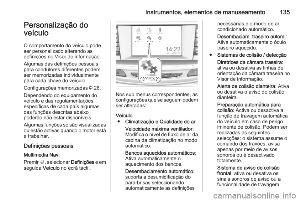 OPEL INSIGNIA BREAK 2019.5 Manual de Instruções (in Portugues) Instrumentos, elementos de manuseamento135Personalização do
veículo
O comportamento do veículo pode
ser personalizado alterando as
definições no Visor de informação.
Algumas das definições p OPEL INSIGNIA BREAK 2019.5 Manual de Instruções (in Portugues) Instrumentos, elementos de manuseamento135Personalização do
veículo
O comportamento do veículo pode
ser personalizado alterando as
definições no Visor de informação.
Algumas das definições p
