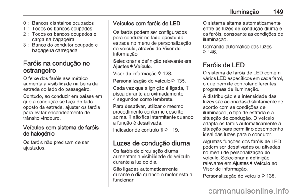 OPEL INSIGNIA BREAK 2019.5 Manual de Instruções (in Portugues) Iluminação1490:Bancos dianteiros ocupados1:Todos os bancos ocupados2:Todos os bancos ocupados e
carga na bagageira3:Banco do condutor ocupado e
bagageira carregada
Faróis na condução no
estrangei OPEL INSIGNIA BREAK 2019.5 Manual de Instruções (in Portugues) Iluminação1490:Bancos dianteiros ocupados1:Todos os bancos ocupados2:Todos os bancos ocupados e
carga na bagageira3:Banco do condutor ocupado e
bagageira carregada
Faróis na condução no
estrangei
