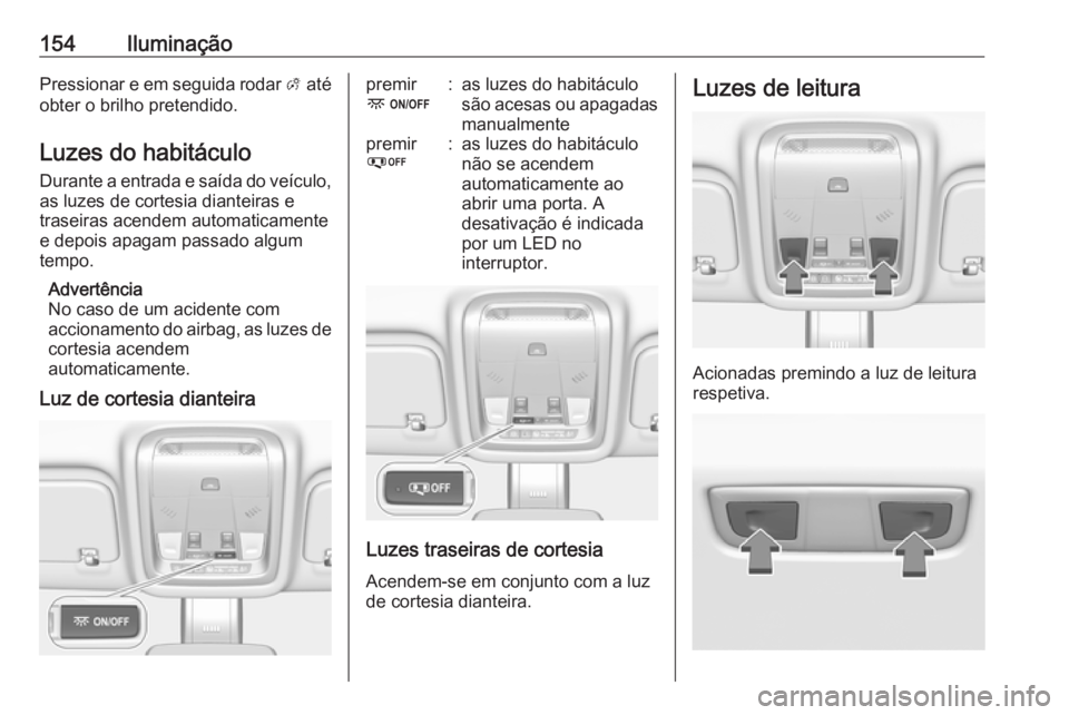 OPEL INSIGNIA BREAK 2019.5 Manual de Instruções (in Portugues) 154IluminaçãoPressionar e em seguida rodar A até
obter o brilho pretendido.
Luzes do habitáculo
Durante a entrada e saída do veículo, as luzes de cortesia dianteiras e
traseiras acendem automati OPEL INSIGNIA BREAK 2019.5 Manual de Instruções (in Portugues) 154IluminaçãoPressionar e em seguida rodar A até
obter o brilho pretendido.
Luzes do habitáculo
Durante a entrada e saída do veículo, as luzes de cortesia dianteiras e
traseiras acendem automati