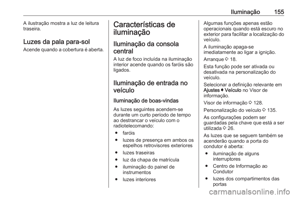 OPEL INSIGNIA BREAK 2019.5 Manual de Instruções (in Portugues) Iluminação155A ilustração mostra a luz de leitura
traseira.
Luzes da pala para-sol
Acende quando a cobertura é aberta.Características de
iluminação
Iluminação da consolacentral
A luz de foco OPEL INSIGNIA BREAK 2019.5 Manual de Instruções (in Portugues) Iluminação155A ilustração mostra a luz de leitura
traseira.
Luzes da pala para-sol
Acende quando a cobertura é aberta.Características de
iluminação
Iluminação da consolacentral
A luz de foco