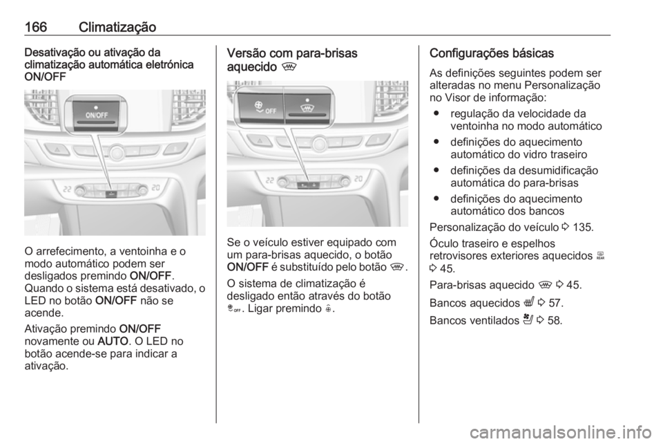 OPEL INSIGNIA BREAK 2019.5 Manual de Instruções (in Portugues) 166ClimatizaçãoDesativação ou ativação da
climatização automática eletrónica
ON/OFF
O arrefecimento, a ventoinha e o
modo automático podem ser
desligados premindo ON/OFF.
Quando o sistema OPEL INSIGNIA BREAK 2019.5 Manual de Instruções (in Portugues) 166ClimatizaçãoDesativação ou ativação da
climatização automática eletrónica
ON/OFF
O arrefecimento, a ventoinha e o
modo automático podem ser
desligados premindo ON/OFF.
Quando o sistema