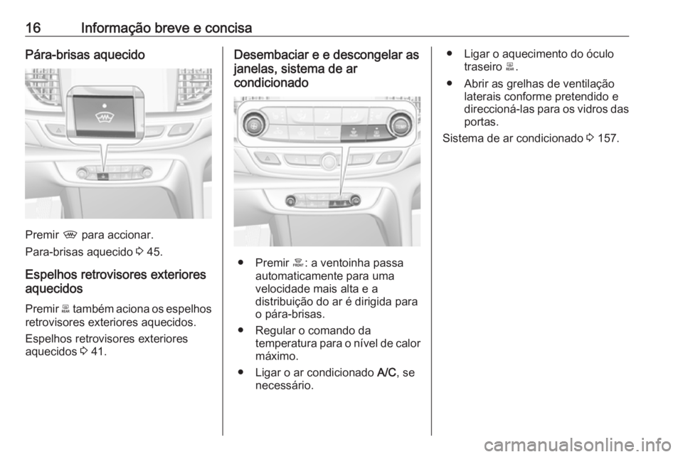 OPEL INSIGNIA BREAK 2019.5  Manual de Instruções (in Portugues) 16Informação breve e concisaPára-brisas aquecido
Premir , para accionar.
Para-brisas aquecido  3 45.
Espelhos retrovisores exteriores
aquecidos
Premir  b também aciona os espelhos
retrovisores ext